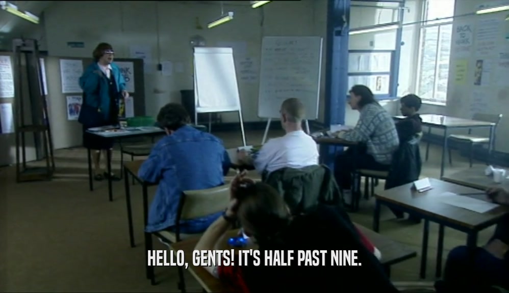 HELLO, GENTS! IT'S HALF PAST NINE.  