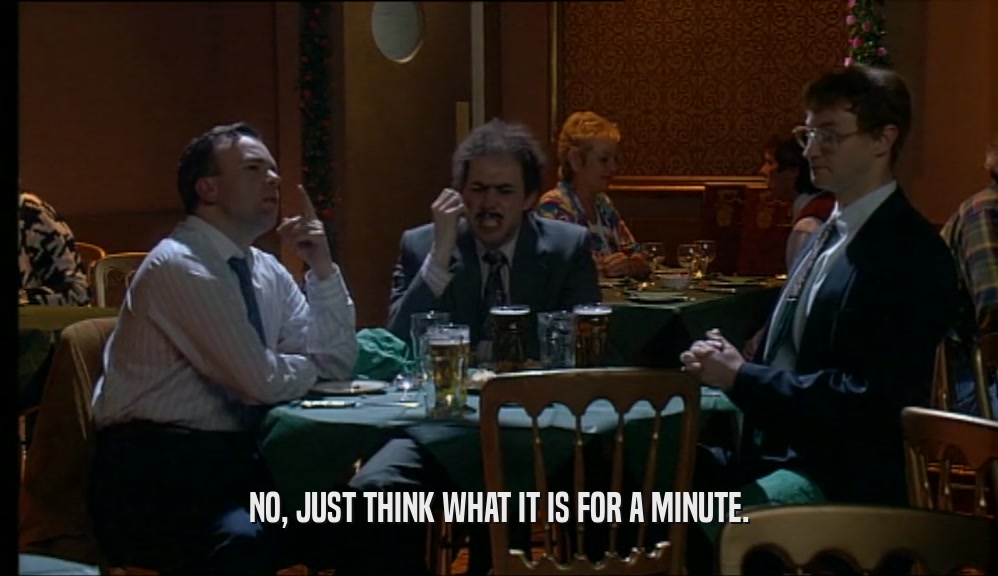 NO, JUST THINK WHAT IT IS FOR A MINUTE.  