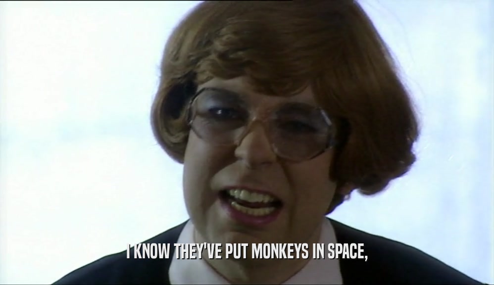 I KNOW THEY'VE PUT MONKEYS IN SPACE,  