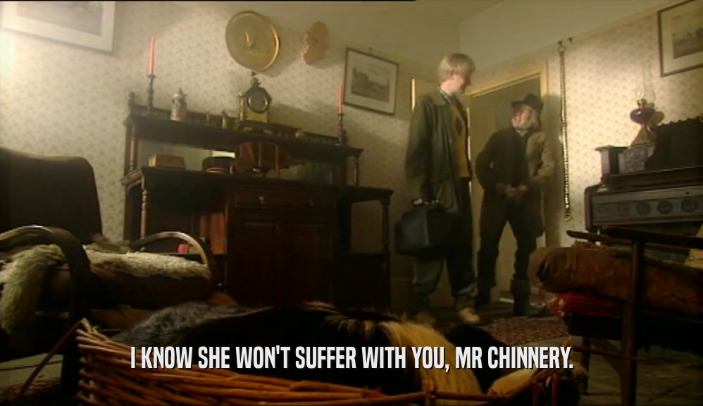 I KNOW SHE WON'T SUFFER WITH YOU, MR CHINNERY.
  