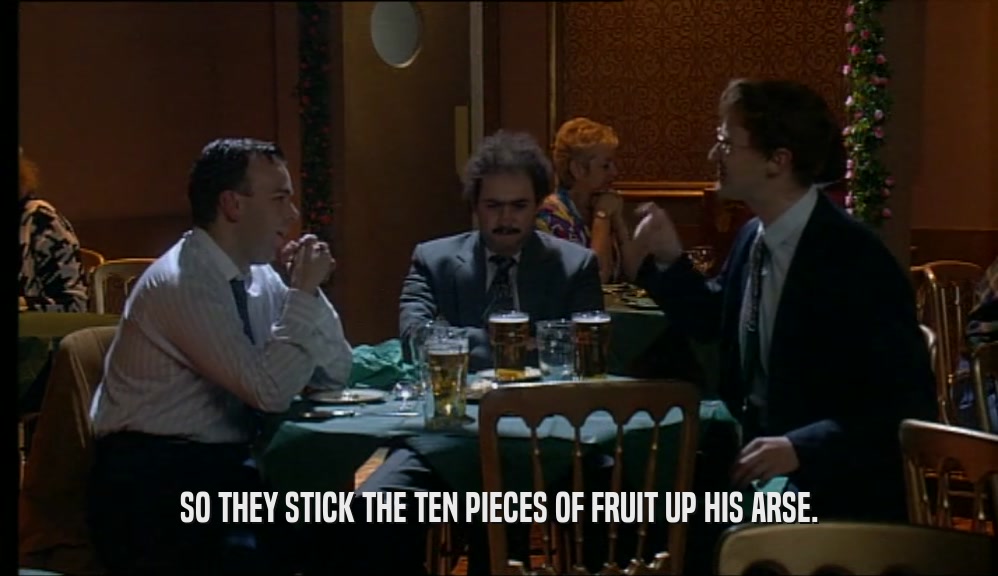 SO THEY STICK THE TEN PIECES OF FRUIT UP HIS ARSE.  
