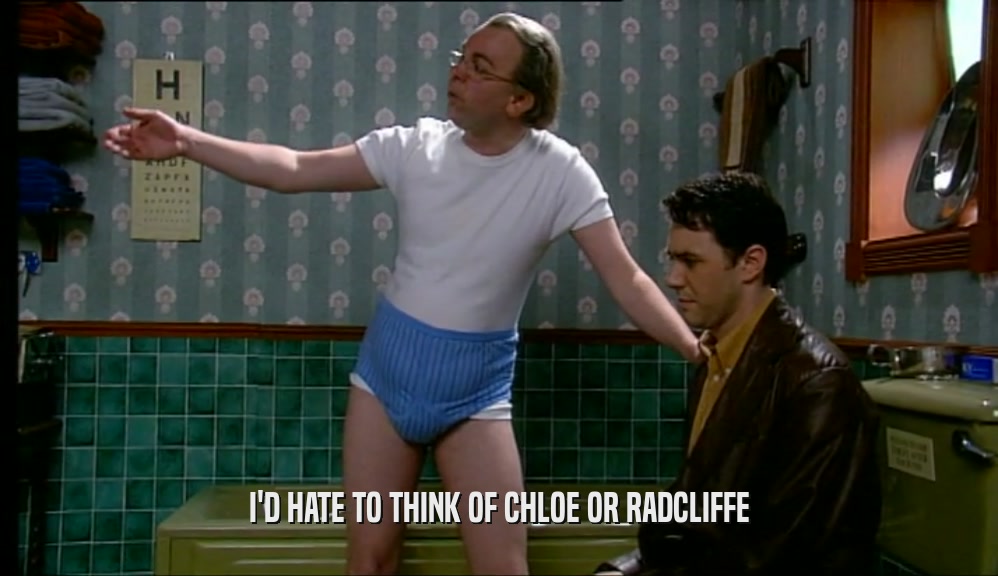 I'D HATE TO THINK OF CHLOE OR RADCLIFFE  