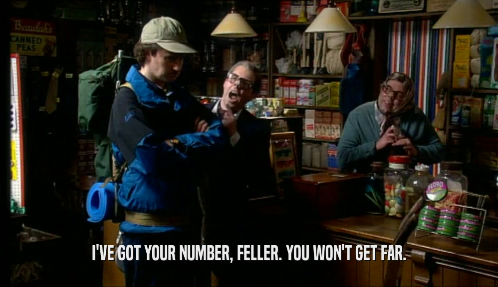 I'VE GOT YOUR NUMBER, FELLER. YOU WON'T GET FAR.  