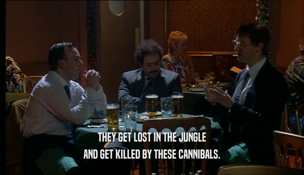 THEY GET LOST IN THE JUNGLE
 AND GET KILLED BY THESE CANNIBALS.
 