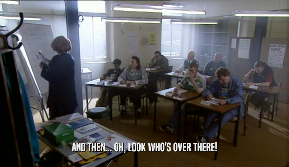 AND THEN... OH, LOOK WHO'S OVER THERE!  