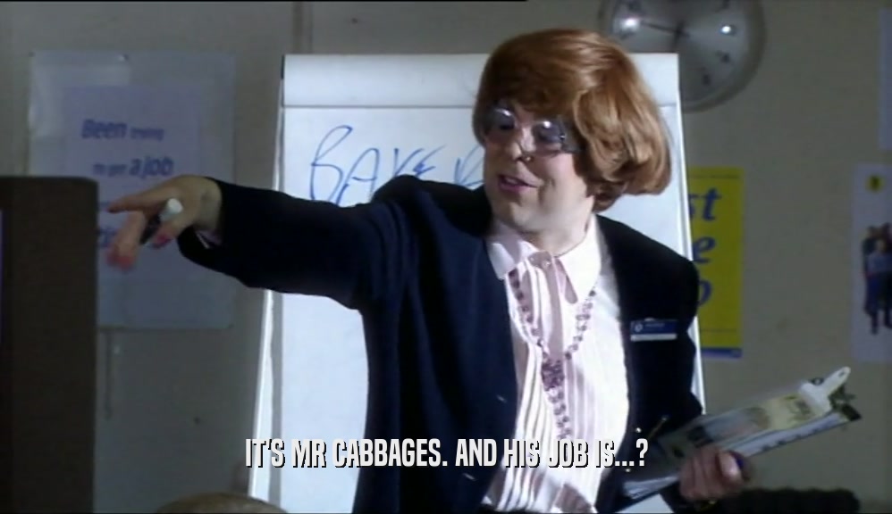 IT'S MR CABBAGES. AND HIS JOB IS...?  