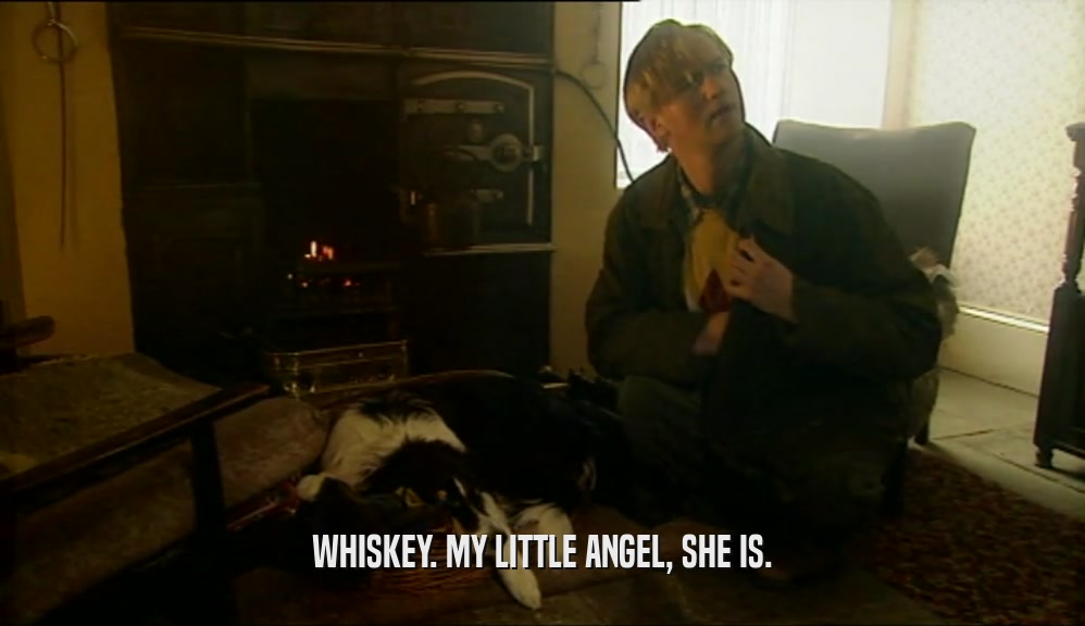 WHISKEY. MY LITTLE ANGEL, SHE IS.  