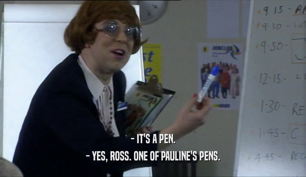 - IT'S A PEN. - YES, ROSS. ONE OF PAULINE'S PENS. 