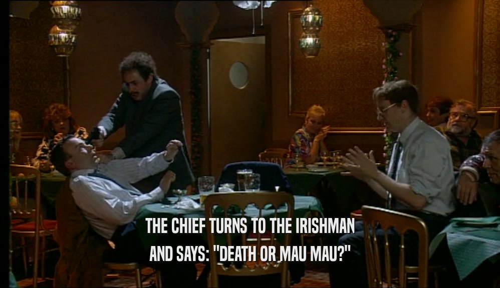 THE CHIEF TURNS TO THE IRISHMAN
 AND SAYS: 