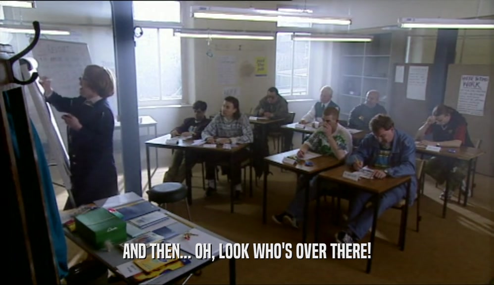 AND THEN... OH, LOOK WHO'S OVER THERE!  