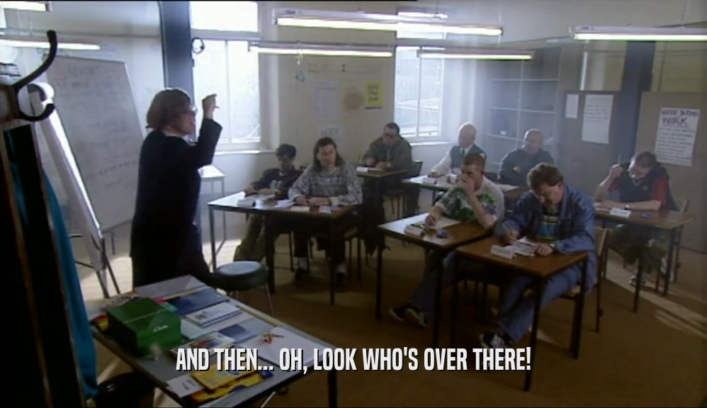 AND THEN... OH, LOOK WHO'S OVER THERE!  