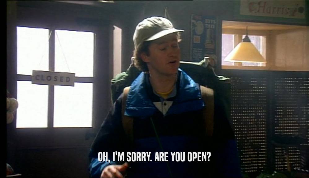 OH, I'M SORRY. ARE YOU OPEN?  
