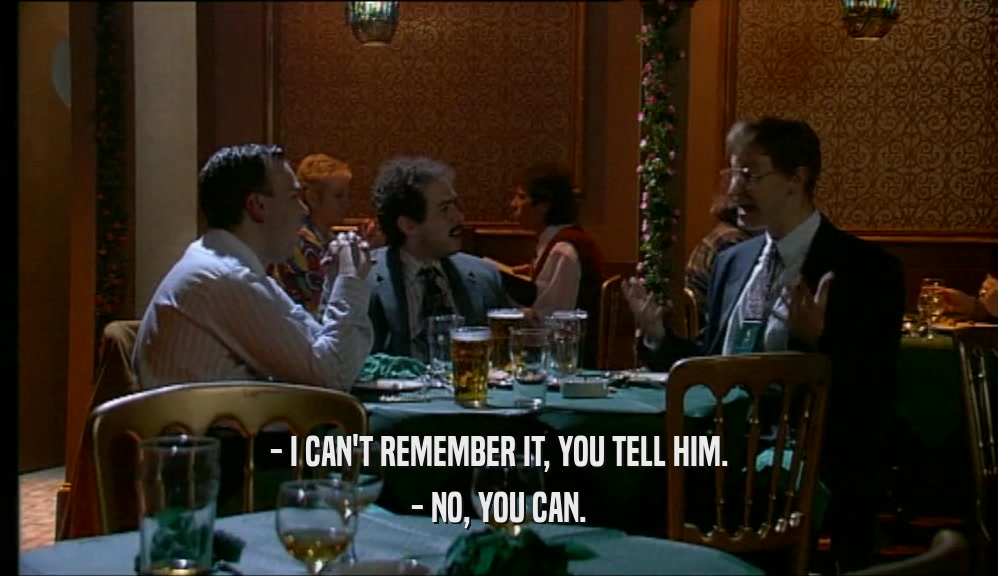 - I CAN'T REMEMBER IT, YOU TELL HIM. - NO, YOU CAN. 
