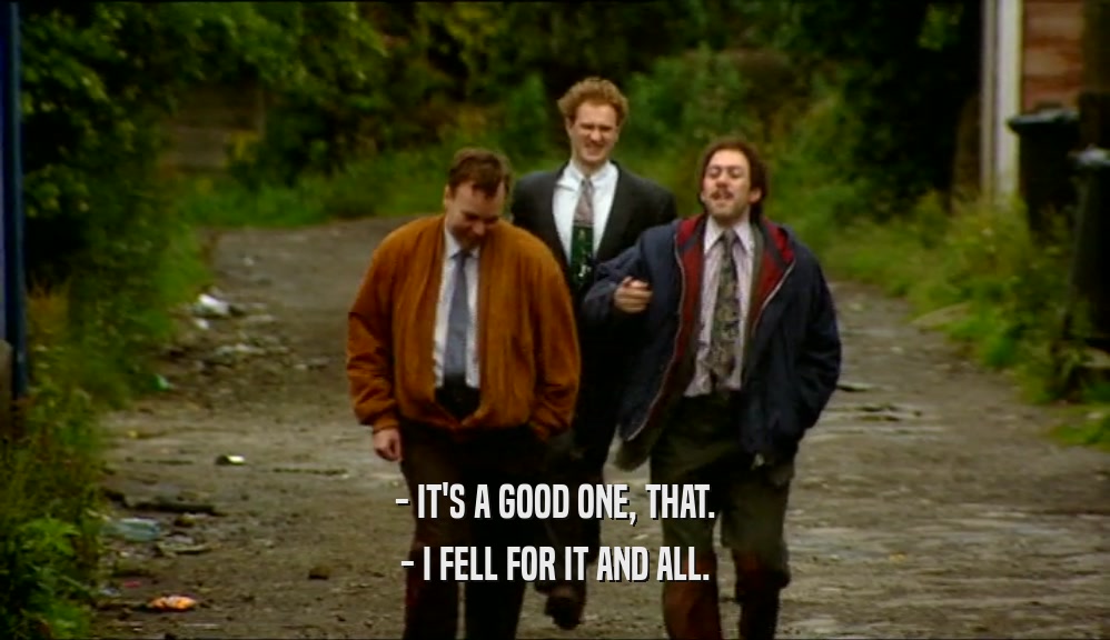 - IT'S A GOOD ONE, THAT. - I FELL FOR IT AND ALL. 