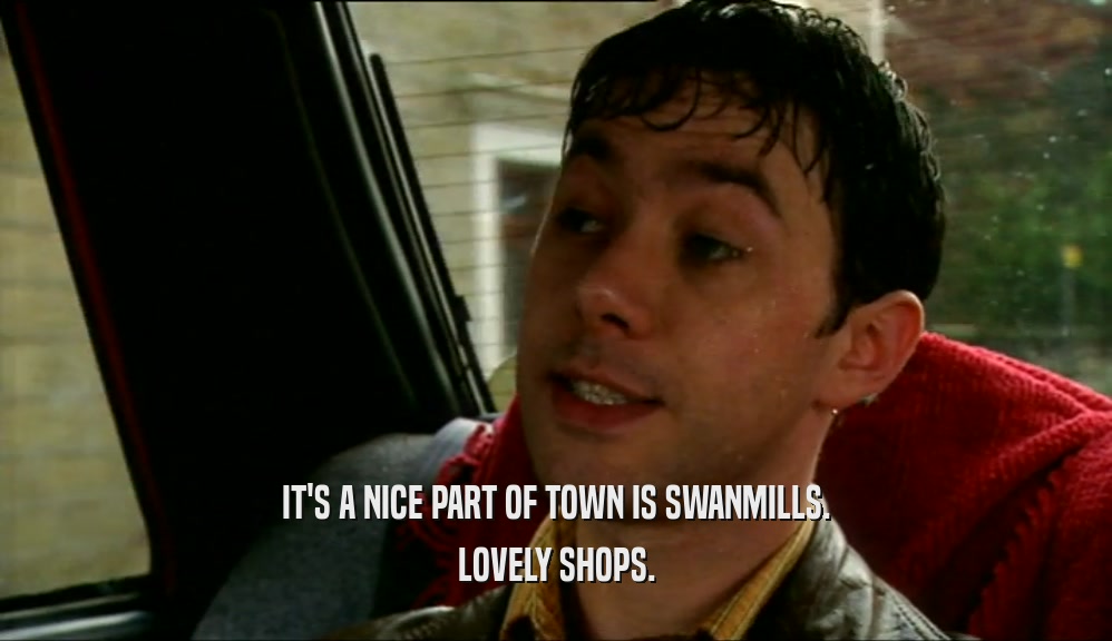 IT'S A NICE PART OF TOWN IS SWANMILLS. LOVELY SHOPS. 