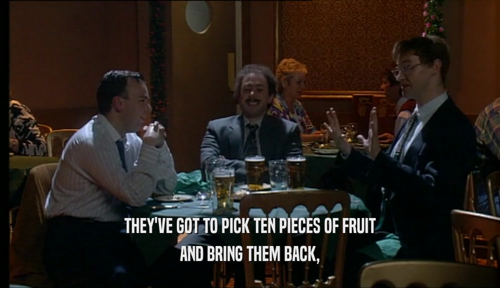 THEY'VE GOT TO PICK TEN PIECES OF FRUIT
 AND BRING THEM BACK,
 
