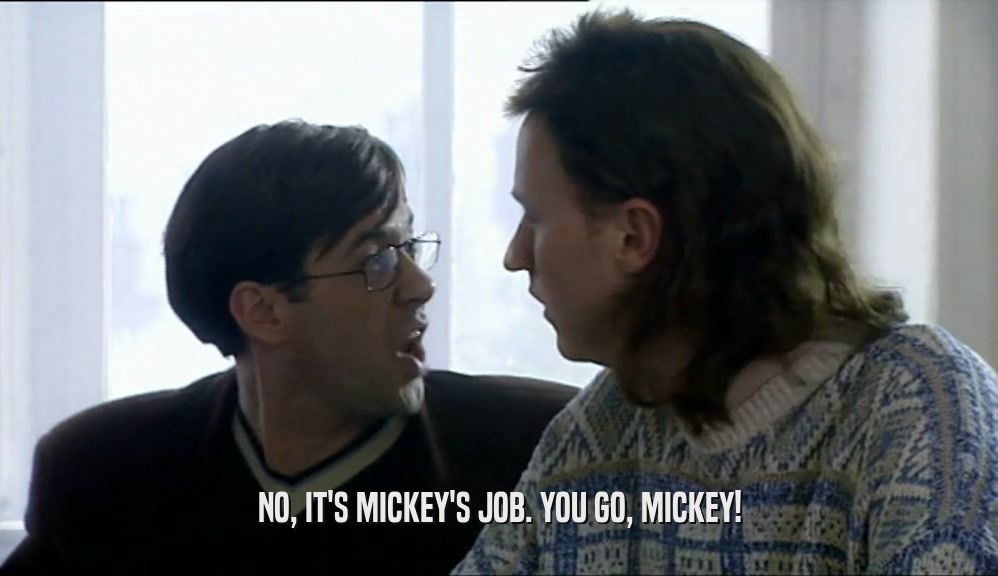 NO, IT'S MICKEY'S JOB. YOU GO, MICKEY!  