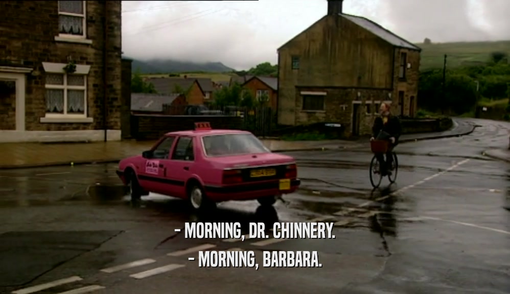 - MORNING, DR. CHINNERY. - MORNING, BARBARA. 