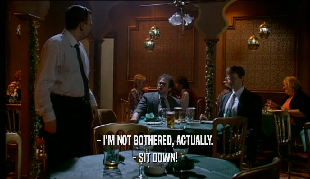- I'M NOT BOTHERED, ACTUALLY. - SIT DOWN! 