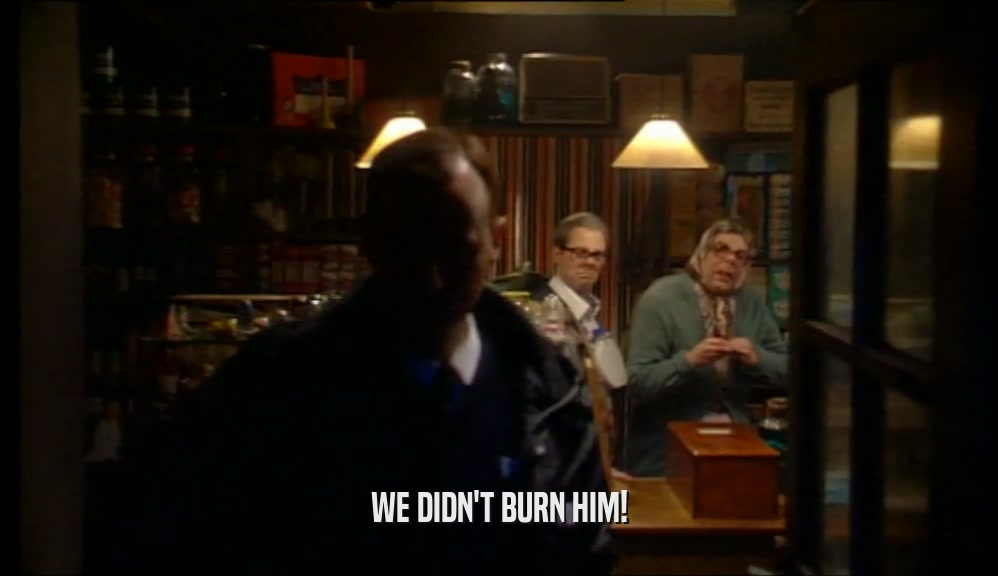 WE DIDN'T BURN HIM!  