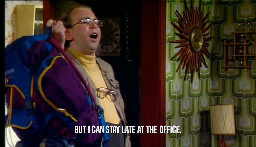 BUT I CAN STAY LATE AT THE OFFICE.  