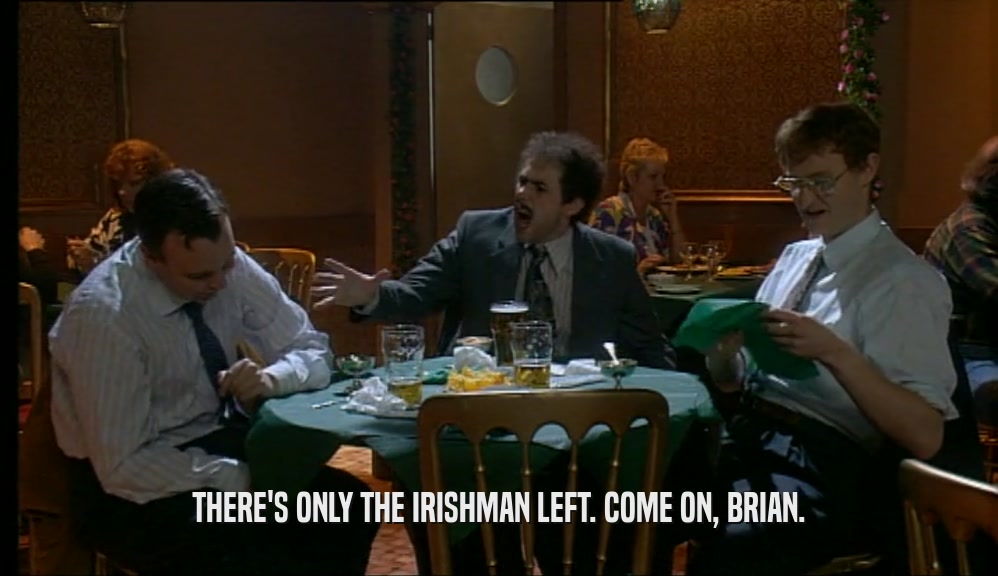 THERE'S ONLY THE IRISHMAN LEFT. COME ON, BRIAN.
  
