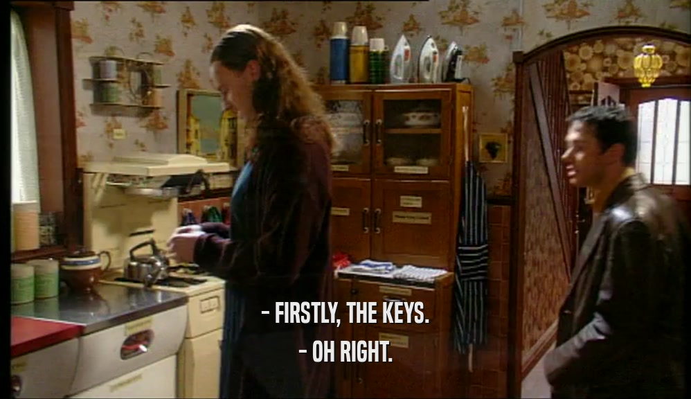 - FIRSTLY, THE KEYS. - OH RIGHT. 