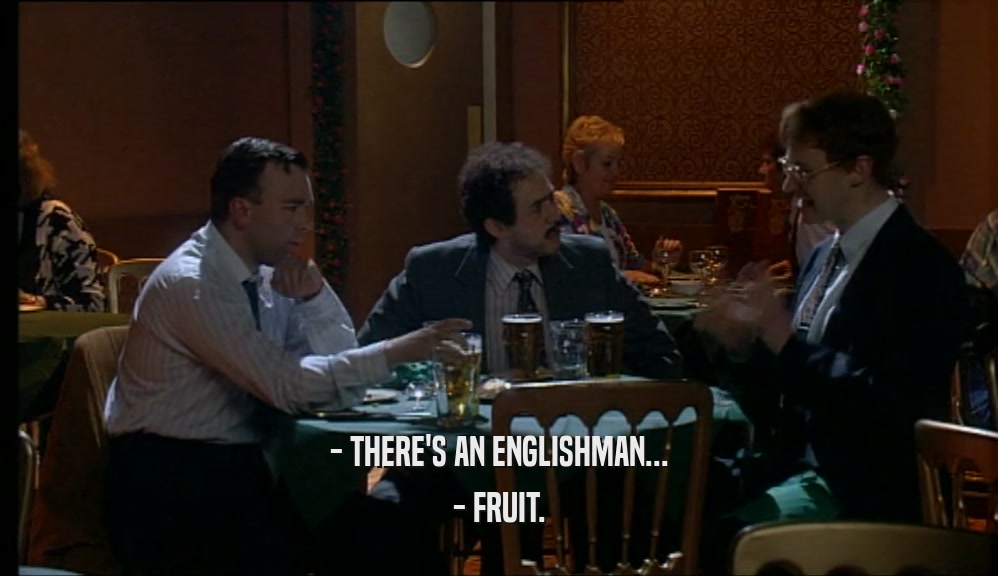 - THERE'S AN ENGLISHMAN...
 - FRUIT.
 