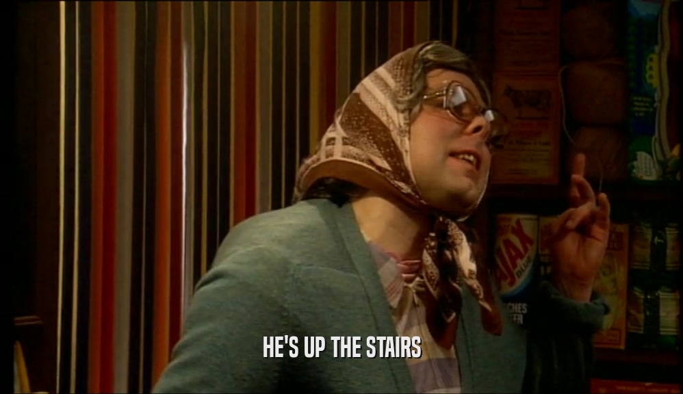 HE'S UP THE STAIRS  