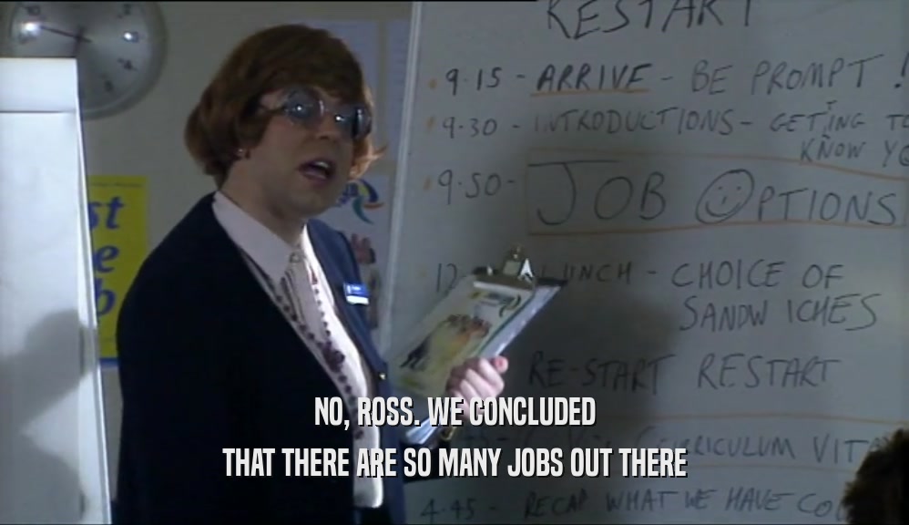 NO, ROSS. WE CONCLUDED
 THAT THERE ARE SO MANY JOBS OUT THERE
 
