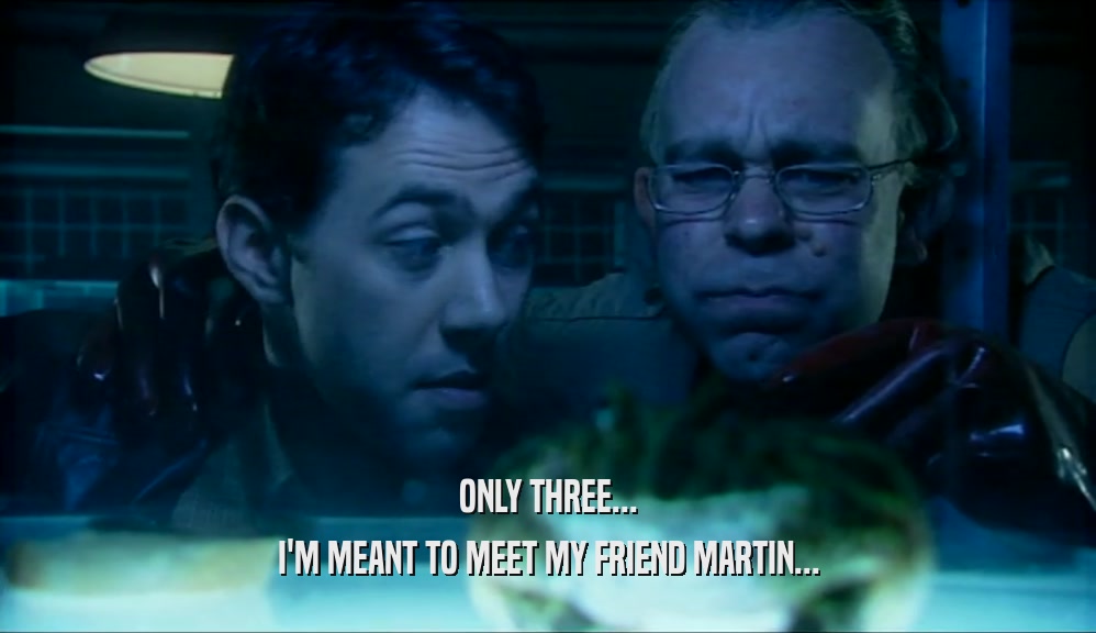 ONLY THREE...
 I'M MEANT TO MEET MY FRIEND MARTIN...
 