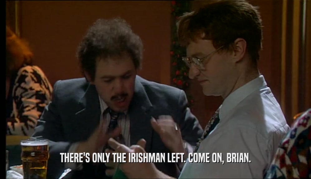 THERE'S ONLY THE IRISHMAN LEFT. COME ON, BRIAN.
  