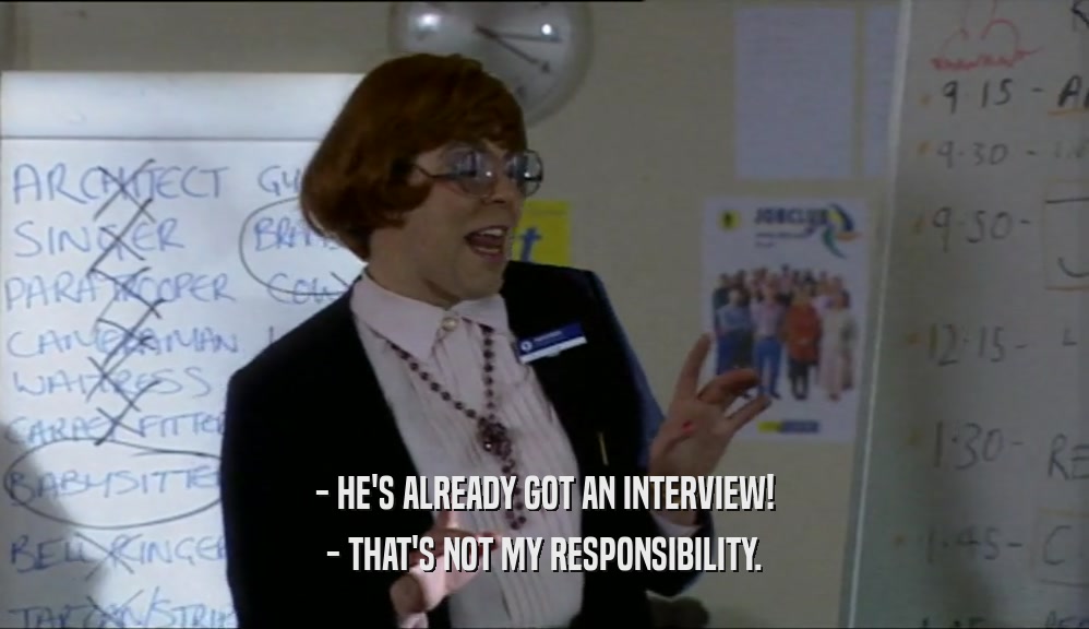- HE'S ALREADY GOT AN INTERVIEW!
 - THAT'S NOT MY RESPONSIBILITY.
 
