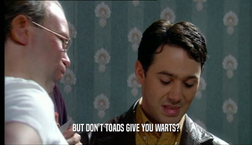 BUT DON'T TOADS GIVE YOU WARTS?  
