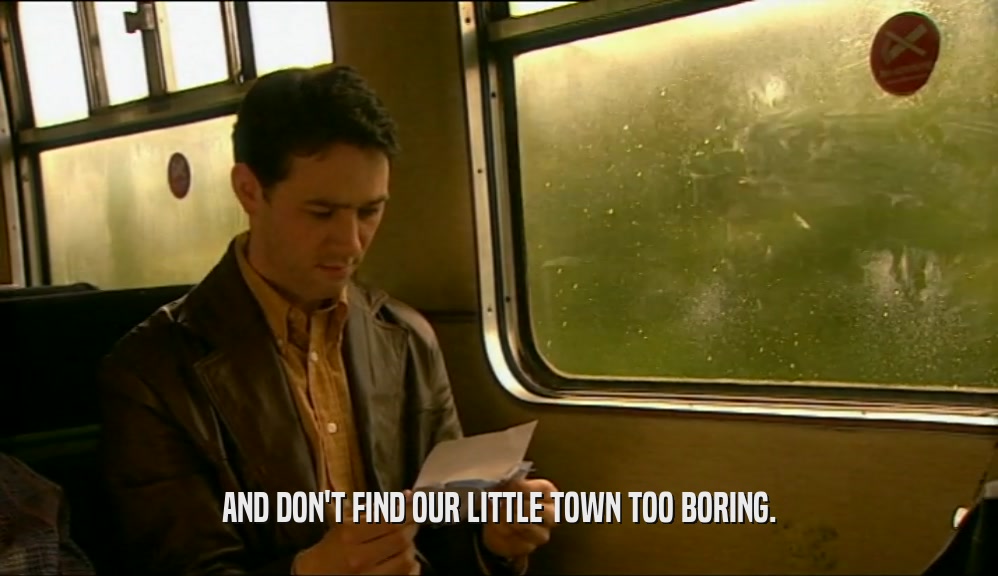 AND DON'T FIND OUR LITTLE TOWN TOO BORING.  