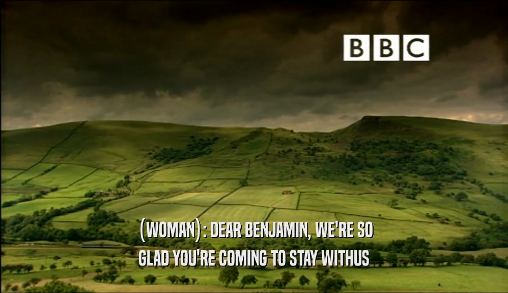 (WOMAN): DEAR BENJAMIN, WE'RE SO GLAD YOU'RE COMING TO STAY WITHUS 