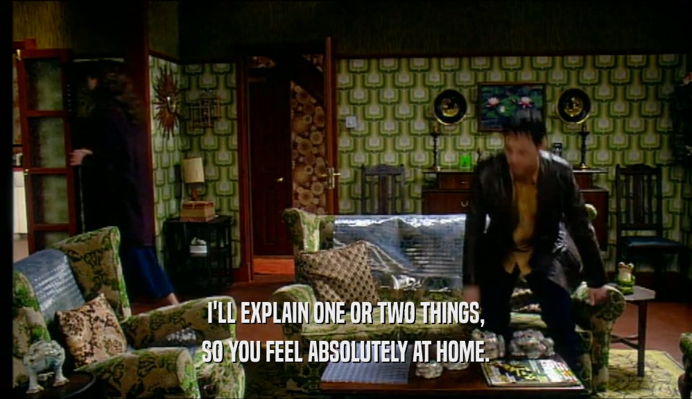 I'LL EXPLAIN ONE OR TWO THINGS, SO YOU FEEL ABSOLUTELY AT HOME. 