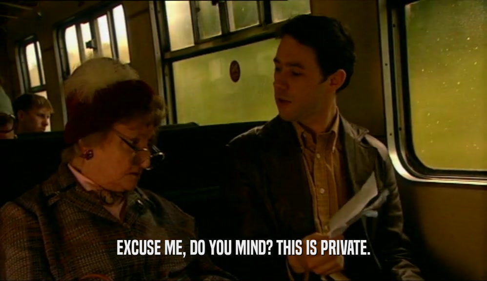 EXCUSE ME, DO YOU MIND? THIS IS PRIVATE.  