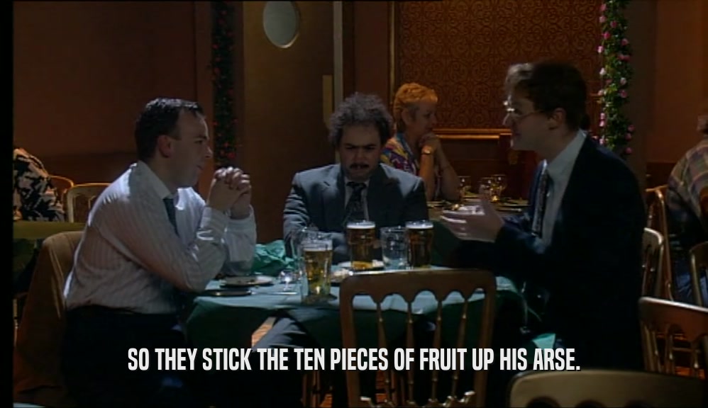 SO THEY STICK THE TEN PIECES OF FRUIT UP HIS ARSE.  