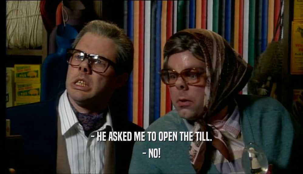- HE ASKED ME TO OPEN THE TILL. - NO! 