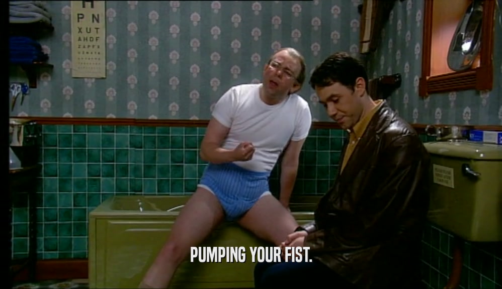PUMPING YOUR FIST.  