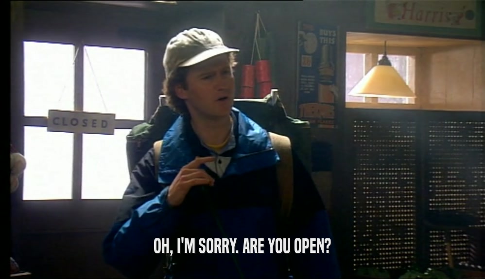 OH, I'M SORRY. ARE YOU OPEN?  