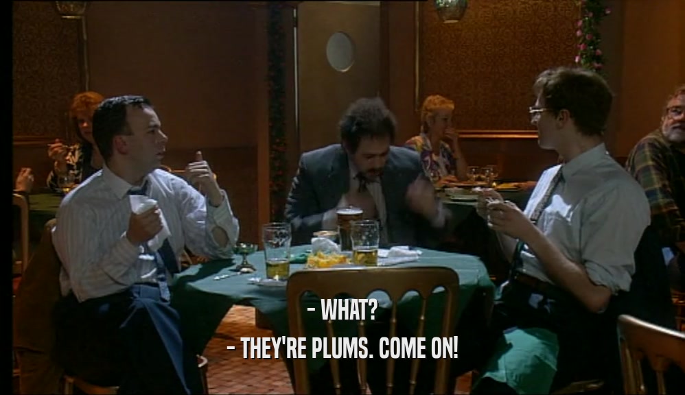 - WHAT?
 - THEY'RE PLUMS. COME ON!
 