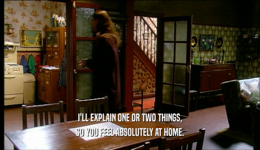 I'LL EXPLAIN ONE OR TWO THINGS, SO YOU FEEL ABSOLUTELY AT HOME. 