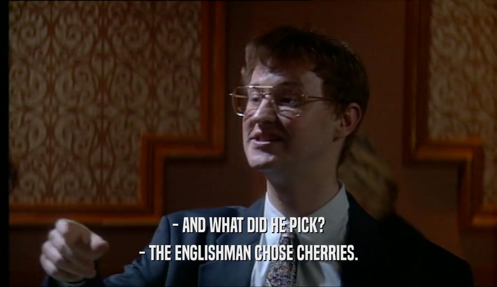 - AND WHAT DID HE PICK? - THE ENGLISHMAN CHOSE CHERRIES. 