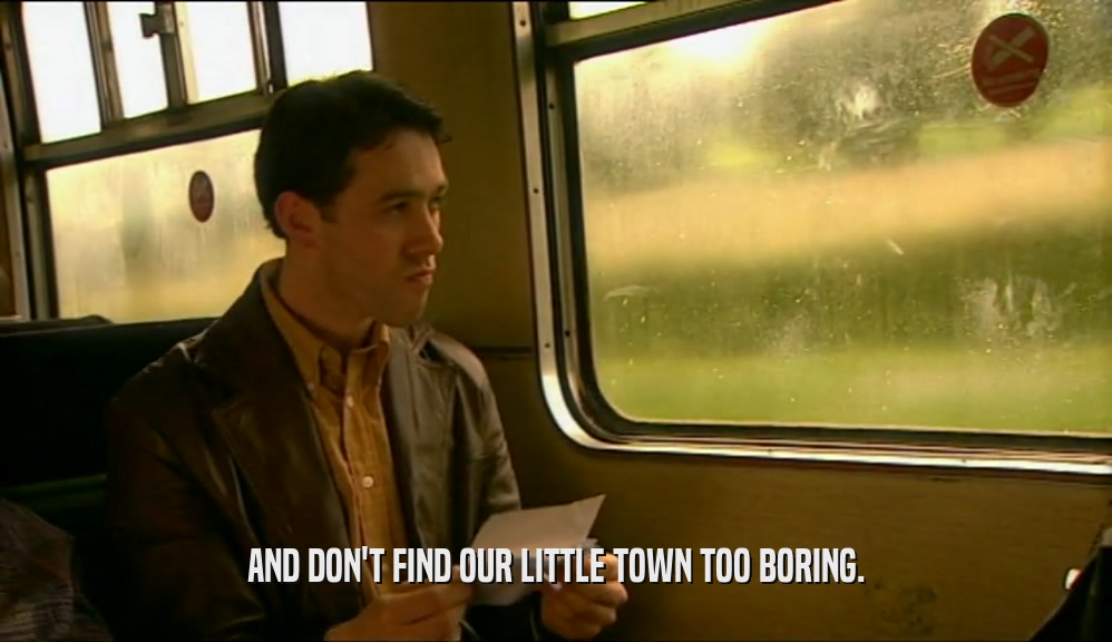 AND DON'T FIND OUR LITTLE TOWN TOO BORING.  