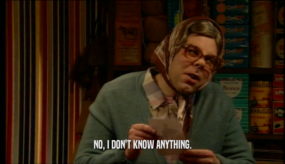NO, I DON'T KNOW ANYTHING.  