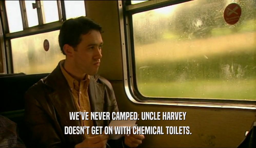 WE'VE NEVER CAMPED. UNCLE HARVEY DOESN'T GET ON WITH CHEMICAL TOILETS. 