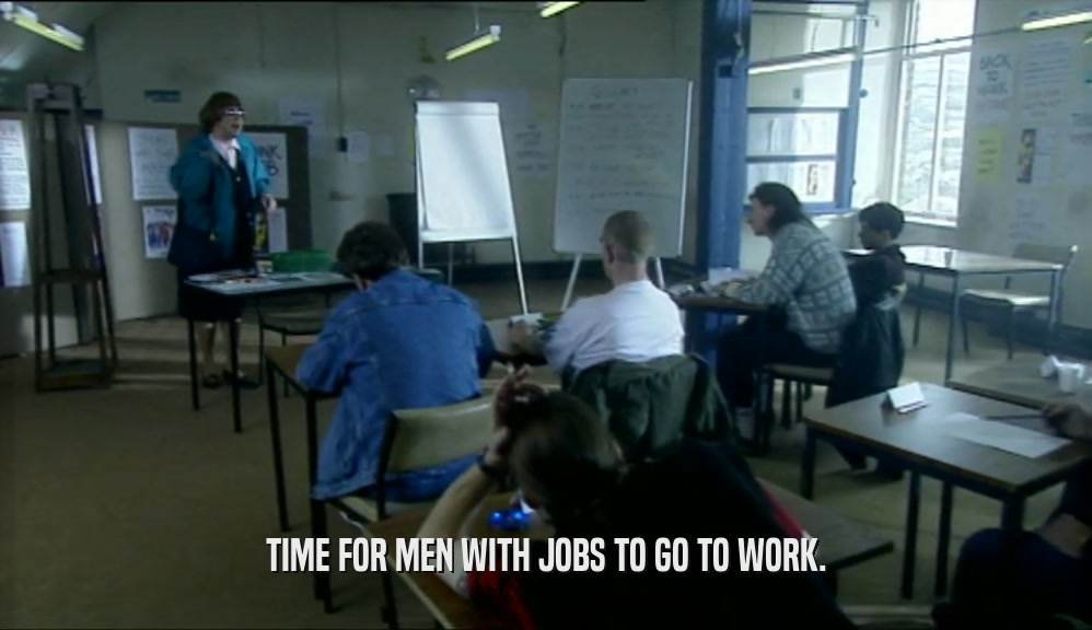 TIME FOR MEN WITH JOBS TO GO TO WORK.  