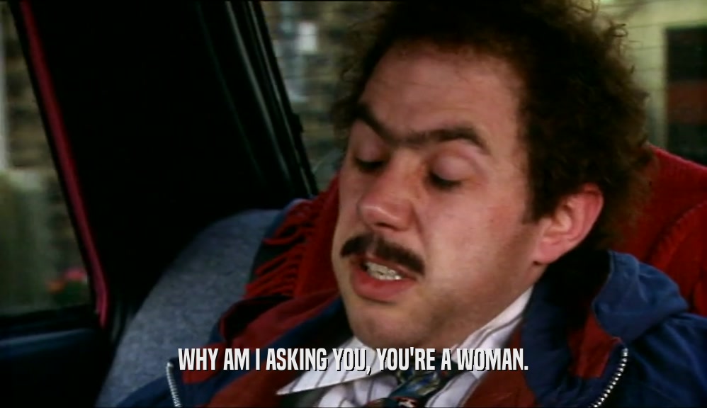 WHY AM I ASKING YOU, YOU'RE A WOMAN.  